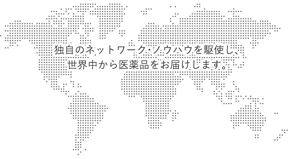 独自のネットワーク・ノウハウを駆使し、世界中から医薬品をお届けします。
